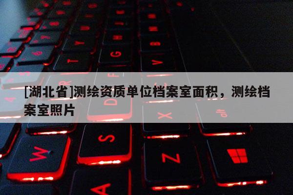 [湖北省]測(cè)繪資質(zhì)單位檔案室面積，測(cè)繪檔案室照片