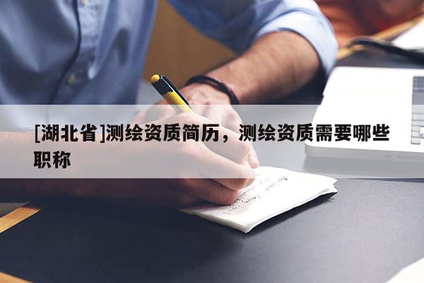 [湖北省]測(cè)繪資質(zhì)簡(jiǎn)歷，測(cè)繪資質(zhì)需要哪些職稱