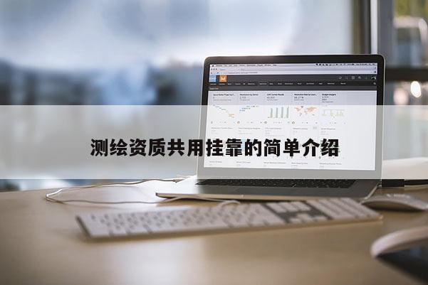 測(cè)繪資質(zhì)共用掛靠的簡(jiǎn)單介紹