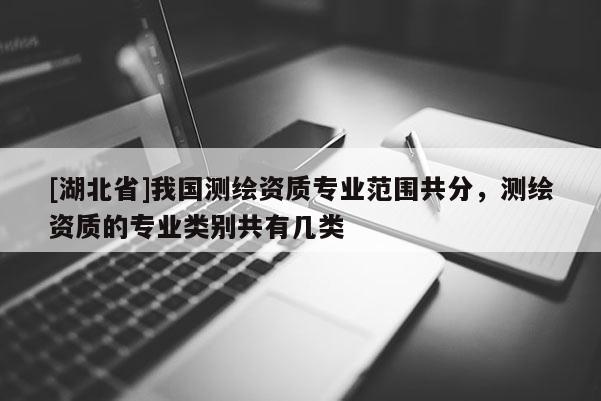 [湖北省]我國(guó)測(cè)繪資質(zhì)專業(yè)范圍共分，測(cè)繪資質(zhì)的專業(yè)類別共有幾類