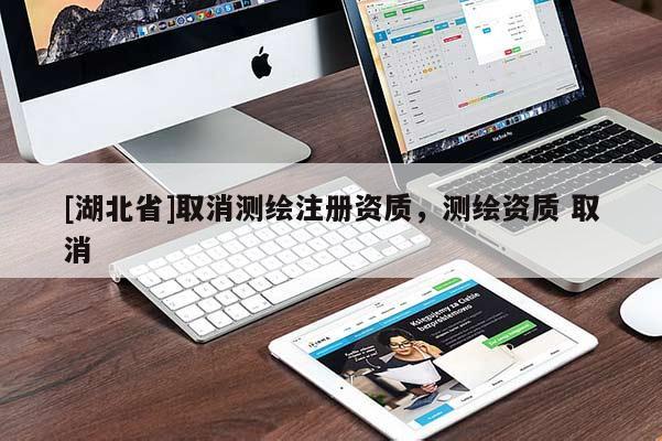 [湖北省]取消測繪注冊資質(zhì)，測繪資質(zhì) 取消