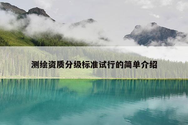 測(cè)繪資質(zhì)分級(jí)標(biāo)準(zhǔn)試行的簡(jiǎn)單介紹