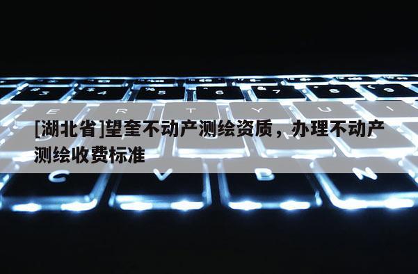 [湖北省]望奎不動產(chǎn)測繪資質(zhì)，辦理不動產(chǎn)測繪收費標準
