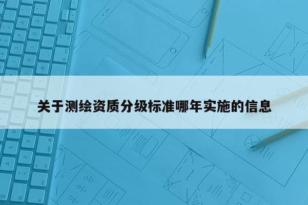 關(guān)于測繪資質(zhì)分級標準哪年實施的信息