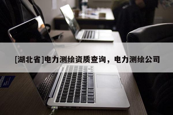 [湖北省]電力測繪資質(zhì)查詢，電力測繪公司
