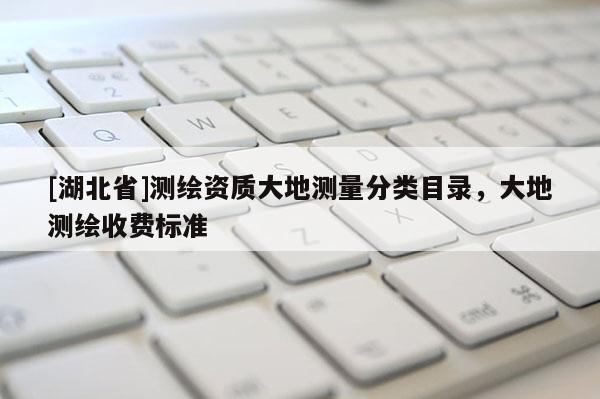 [湖北省]測繪資質(zhì)大地測量分類目錄，大地測繪收費(fèi)標(biāo)準(zhǔn)