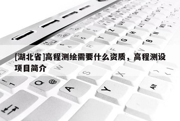 [湖北省]高程測繪需要什么資質(zhì)，高程測設(shè)項目簡介