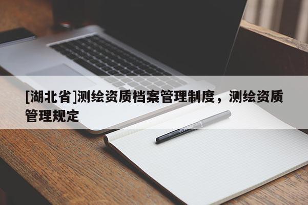 [湖北省]測(cè)繪資質(zhì)檔案管理制度，測(cè)繪資質(zhì)管理規(guī)定