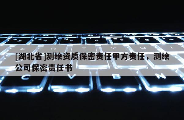 [湖北省]測繪資質(zhì)保密責(zé)任甲方責(zé)任，測繪公司保密責(zé)任書