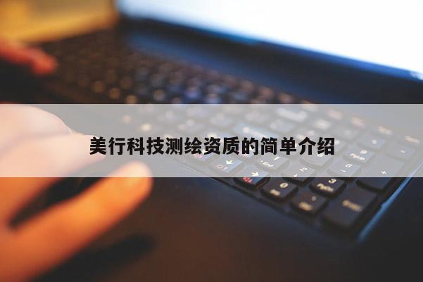 美行科技測(cè)繪資質(zhì)的簡(jiǎn)單介紹