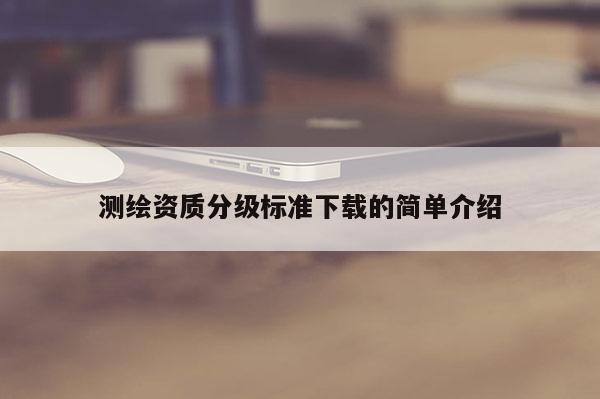 測繪資質分級標準下載的簡單介紹
