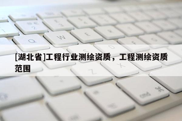 [湖北省]工程行業(yè)測繪資質(zhì)，工程測繪資質(zhì)范圍