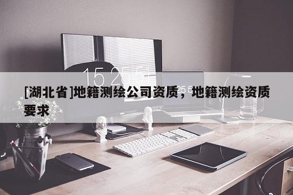 [湖北省]地籍測繪公司資質，地籍測繪資質要求