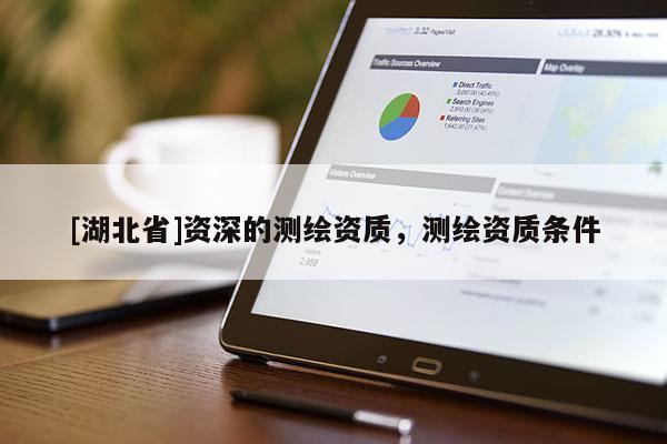 [湖北省]資深的測繪資質(zhì)，測繪資質(zhì)條件
