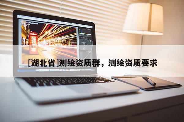[湖北省]測繪資質(zhì)群，測繪資質(zhì)要求