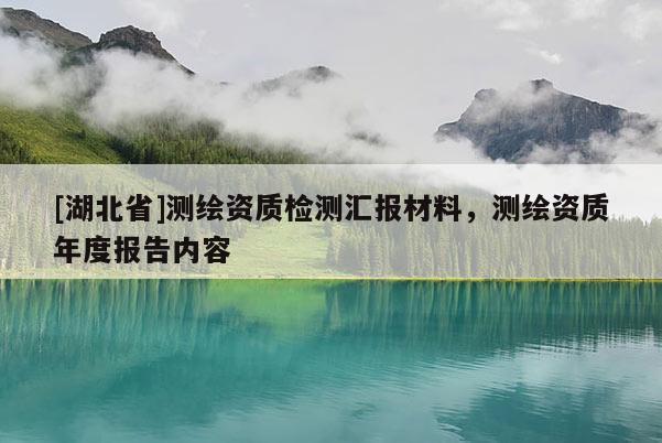 [湖北省]測繪資質(zhì)檢測匯報(bào)材料，測繪資質(zhì)年度報(bào)告內(nèi)容