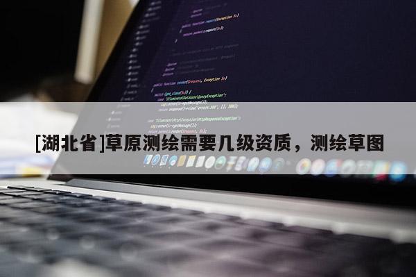 [湖北省]草原測繪需要幾級資質，測繪草圖