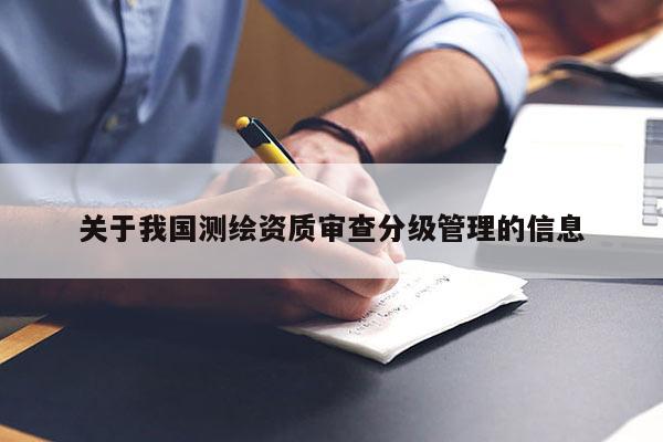 關于我國測繪資質(zhì)審查分級管理的信息