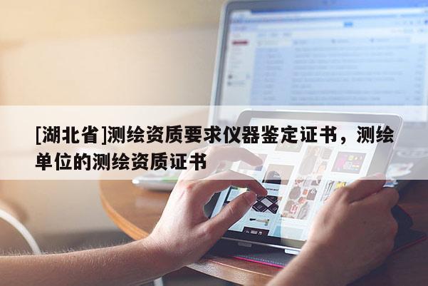 [湖北省]測繪資質(zhì)要求儀器鑒定證書，測繪單位的測繪資質(zhì)證書