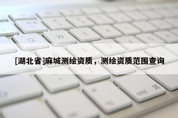 [湖北省]麻城測(cè)繪資質(zhì)，測(cè)繪資質(zhì)范圍查詢