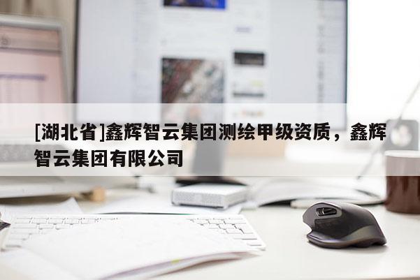 [湖北省]鑫輝智云集團測繪甲級資質，鑫輝智云集團有限公司