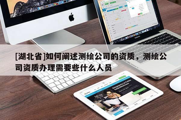 [湖北省]如何闡述測繪公司的資質(zhì)，測繪公司資質(zhì)辦理需要些什么人員