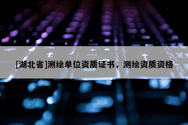 [湖北省]測繪單位資質證書，測繪資質資格