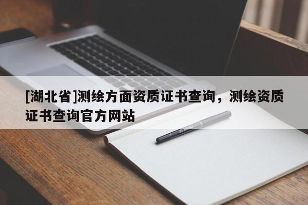 [湖北省]測繪方面資質證書查詢，測繪資質證書查詢官方網站