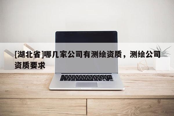 [湖北省]哪幾家公司有測繪資質(zhì)，測繪公司資質(zhì)要求