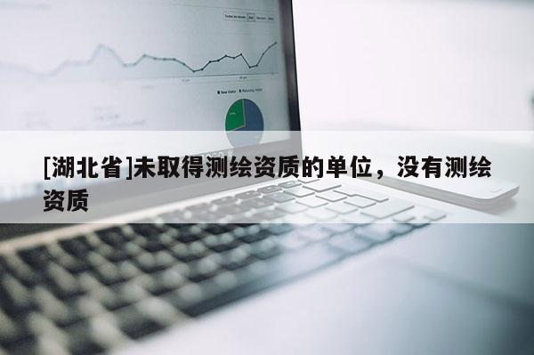 [湖北省]未取得測繪資質(zhì)的單位，沒有測繪資質(zhì)