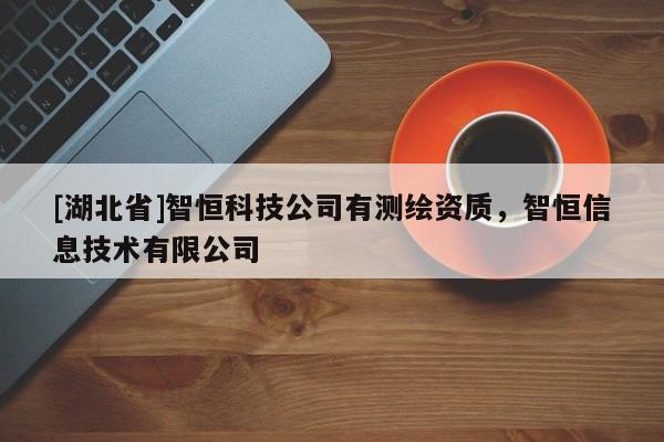 [湖北省]智恒科技公司有測繪資質(zhì)，智恒信息技術有限公司