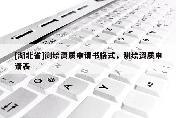 [湖北省]測繪資質(zhì)申請書格式，測繪資質(zhì)申請表