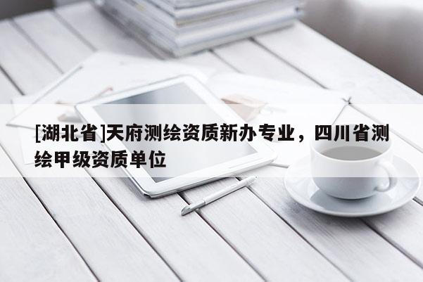 [湖北省]天府測繪資質新辦專業(yè)，四川省測繪甲級資質單位