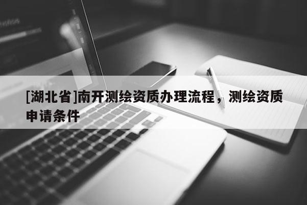 [湖北省]南開測繪資質(zhì)辦理流程，測繪資質(zhì)申請條件