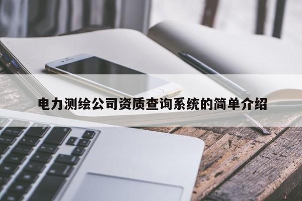 電力測繪公司資質(zhì)查詢系統(tǒng)的簡單介紹