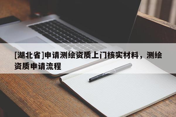 [湖北省]申請測繪資質上門核實材料，測繪資質申請流程