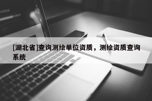 [湖北省]查詢測繪單位資質(zhì)，測繪資質(zhì)查詢系統(tǒng)