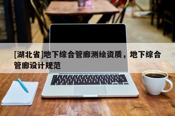 [湖北省]地下綜合管廊測繪資質(zhì)，地下綜合管廊設(shè)計規(guī)范