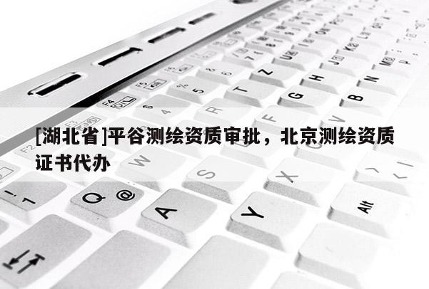 [湖北省]平谷測繪資質(zhì)審批，北京測繪資質(zhì)證書代辦