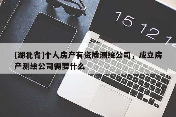 [湖北省]個(gè)人房產(chǎn)有資質(zhì)測繪公司，成立房產(chǎn)測繪公司需要什么