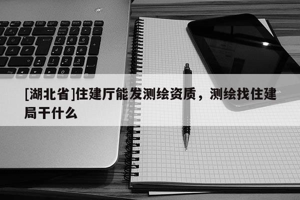 [湖北省]住建廳能發(fā)測(cè)繪資質(zhì)，測(cè)繪找住建局干什么