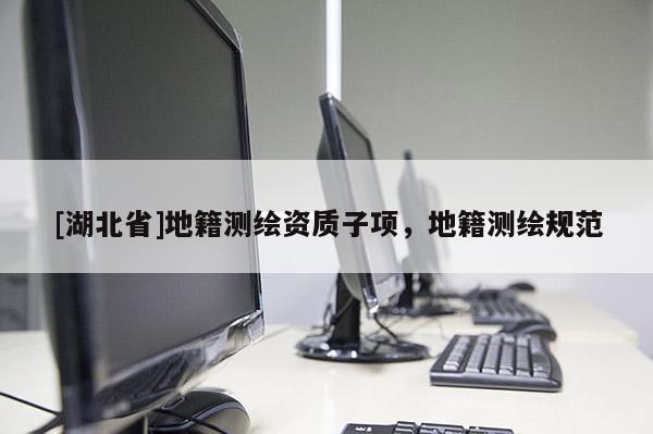 [湖北省]地籍測(cè)繪資質(zhì)子項(xiàng)，地籍測(cè)繪規(guī)范