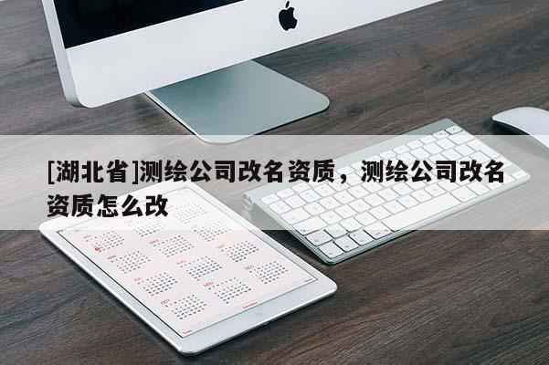 [湖北省]測繪公司改名資質(zhì)，測繪公司改名資質(zhì)怎么改