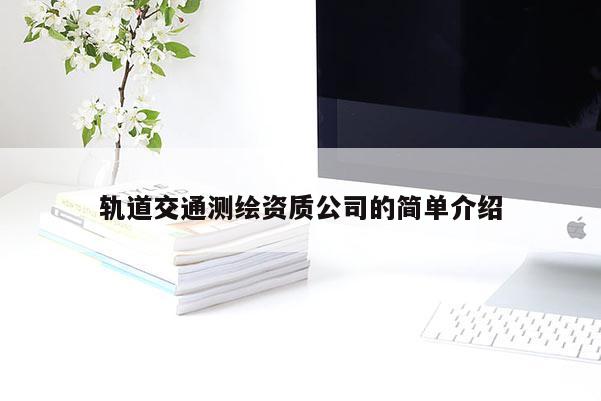 軌道交通測繪資質(zhì)公司的簡單介紹