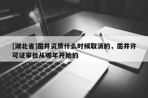 [湖北省]鑿井資質(zhì)什么時(shí)候取消的，鑿井許可證審批從哪年開始的