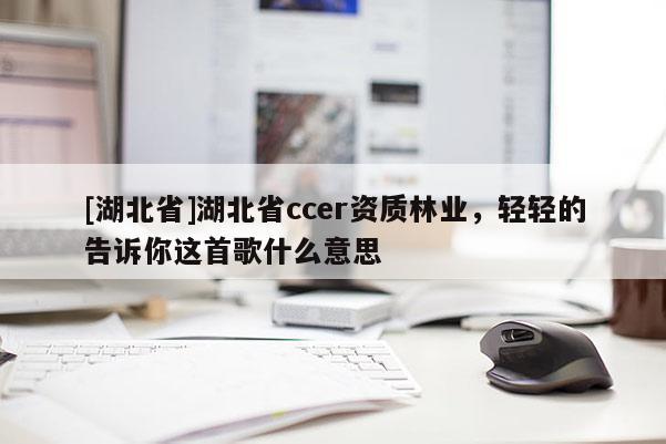 [湖北省]湖北省ccer資質(zhì)林業(yè)，輕輕的告訴你這首歌什么意思