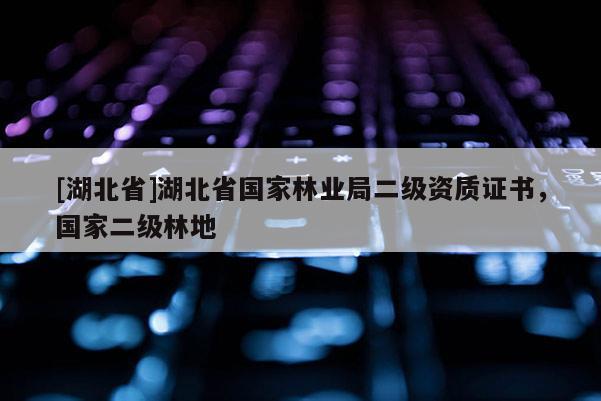 [湖北省]湖北省國家林業(yè)局二級資質(zhì)證書，國家二級林地