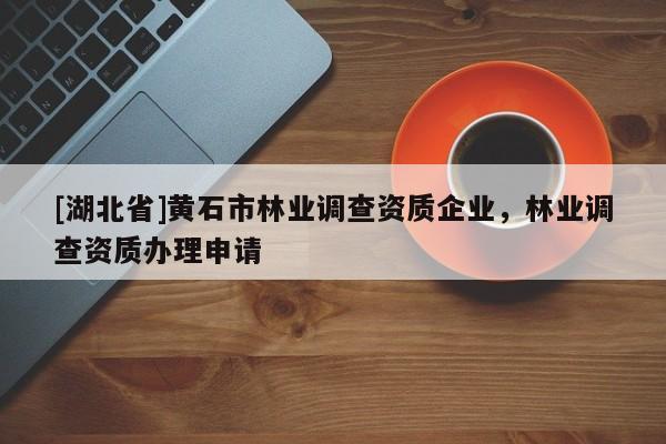 [湖北省]黃石市林業(yè)調(diào)查資質(zhì)企業(yè)，林業(yè)調(diào)查資質(zhì)辦理申請