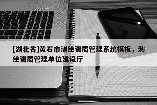 [湖北省]黃石市測(cè)繪資質(zhì)管理系統(tǒng)模板，測(cè)繪資質(zhì)管理單位建設(shè)廳